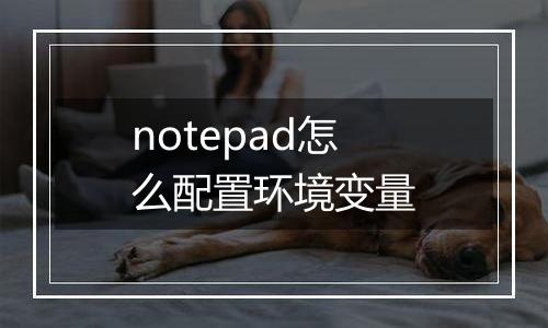 notepad怎么配置环境变量