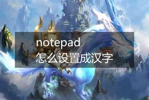 notepad怎么设置成汉字
