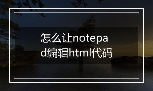 怎么让notepad编辑html代码