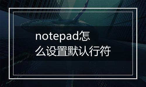 notepad怎么设置默认行符