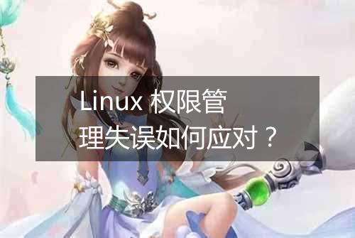 Linux 权限管理失误如何应对?