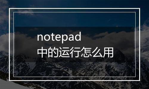 notepad中的运行怎么用