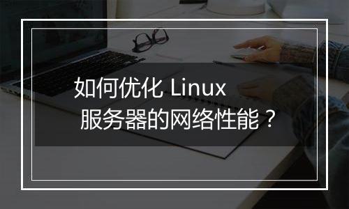 如何优化 Linux 服务器的网络性能?