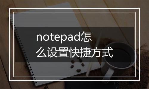 notepad怎么设置快捷方式