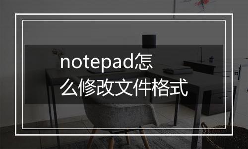notepad怎么修改文件格式