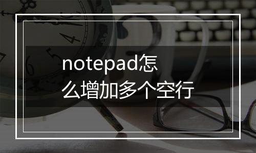 notepad怎么增加多个空行
