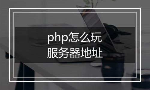 php怎么玩服务器地址