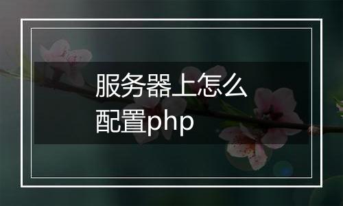 服务器上怎么配置php