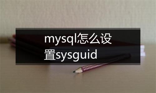 mysql怎么设置sysguid