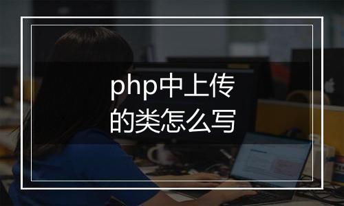 php中上传的类怎么写