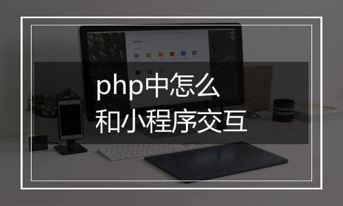 php中怎么和小程序交互