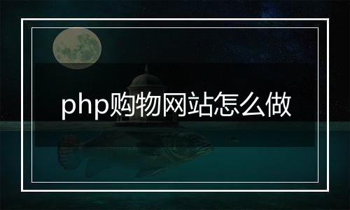 php购物网站怎么做