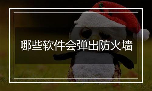 哪些软件会弹出防火墙