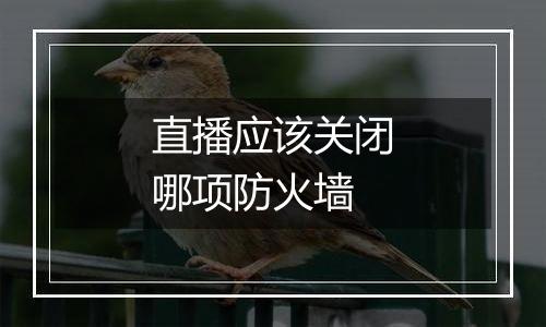 直播应该关闭哪项防火墙
