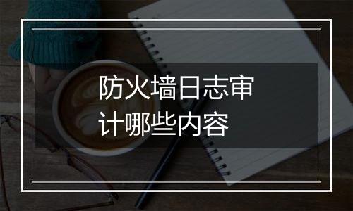 防火墙日志审计哪些内容