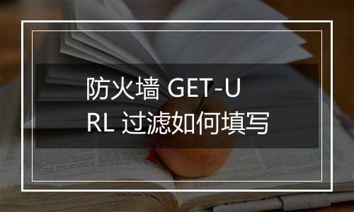 防火墙 GET-URL 过滤如何填写