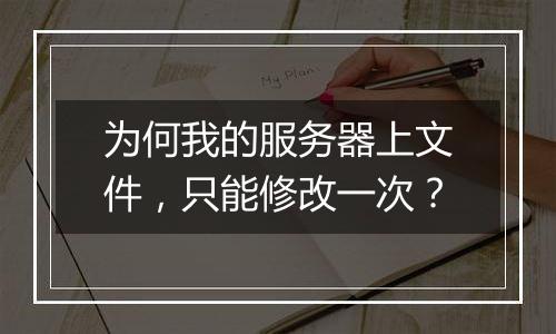 为何我的服务器上文件,只能修改一次?