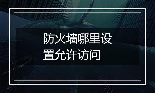 防火墙哪里设置允许访问