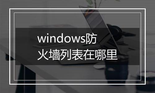 windows防火墙列表在哪里