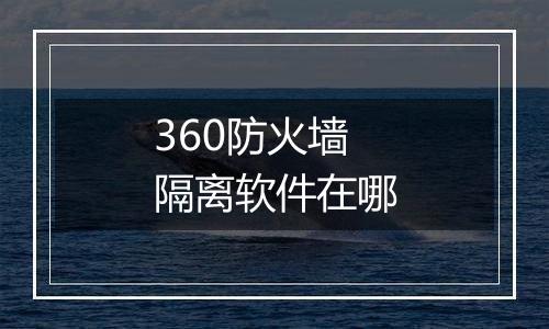 360防火墙隔离软件在哪