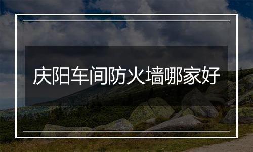 庆阳车间防火墙哪家好