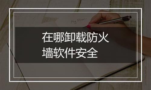 在哪卸载防火墙软件安全