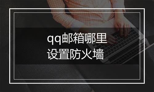 qq邮箱哪里设置防火墙