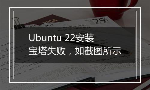 Ubuntu 22安装宝塔失败，如截图所示