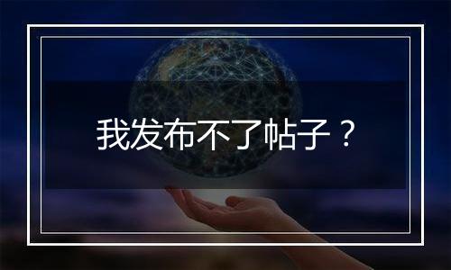 我发布不了帖子？