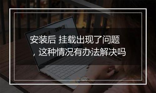 安装后 挂载出现了问题 ,这种情况有办法解决吗