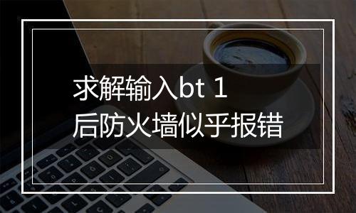 求解输入bt 1后防火墙似乎报错