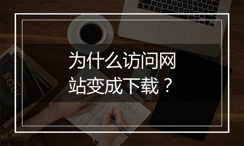 为什么访问网站变成下载?