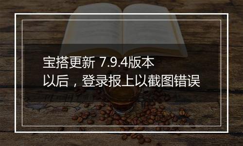 宝搭更新 7.9.4版本以后，登录报上以截图错误