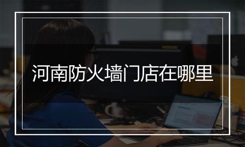 河南防火墙门店在哪里