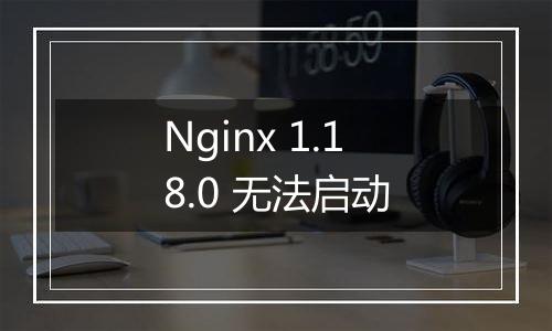 Nginx 1.18.0 无法启动