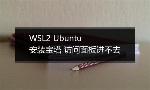 WSL2 Ubuntu 安装宝塔 访问面板进不去