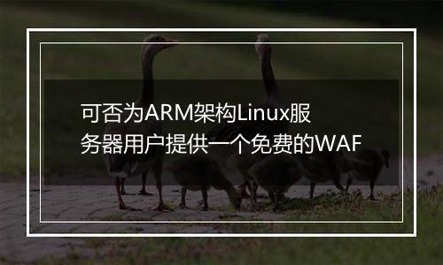 可否为ARM架构Linux服务器用户提供一个免费的WAF