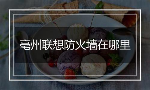亳州联想防火墙在哪里