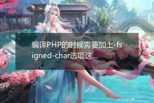 编译PHP的时候需要加上-fsigned-char选项这个要怎