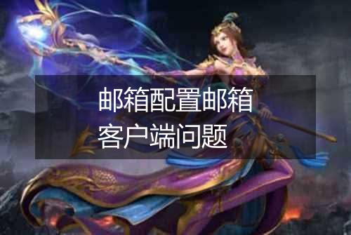 邮箱配置邮箱客户端问题