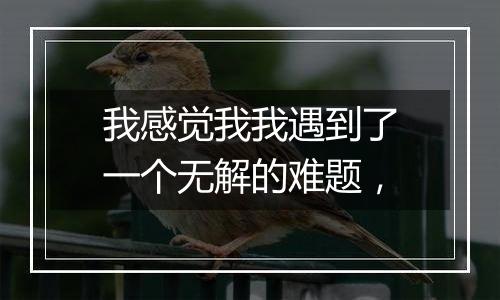 我感觉我我遇到了一个无解的难题,
