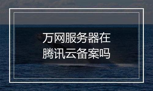 万网服务器在腾讯云备案吗