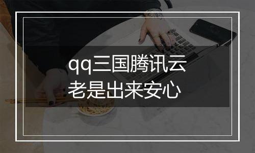 qq三国腾讯云老是出来安心