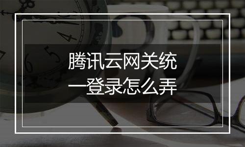 腾讯云网关统一登录怎么弄
