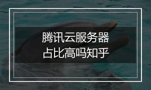 腾讯云服务器占比高吗知乎