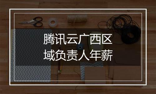腾讯云广西区域负责人年薪