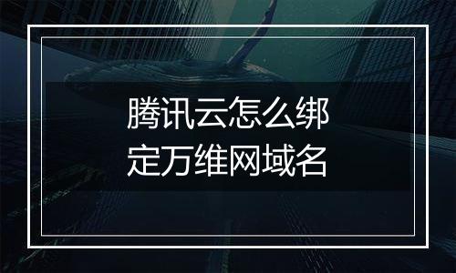 腾讯云怎么绑定万维网域名