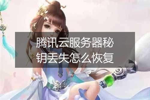 腾讯云服务器秘钥丢失怎么恢复