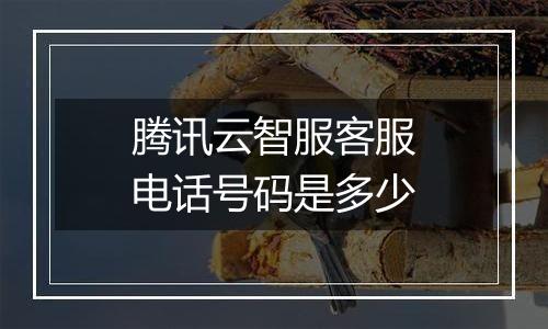腾讯云智服客服电话号码是多少