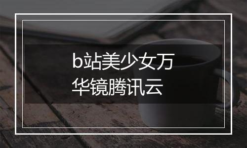b站美少女万华镜腾讯云